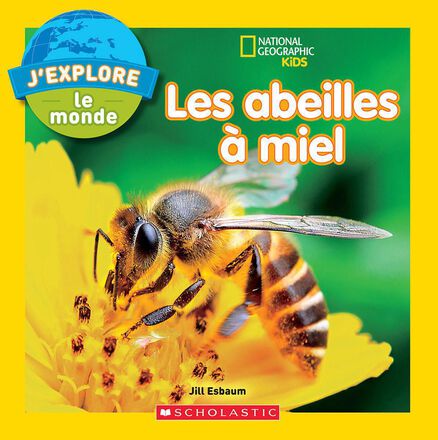 National Geographic Kids J Explore Le Monde Les Abeilles A Miel Classroom Essentials Scholastic Canada